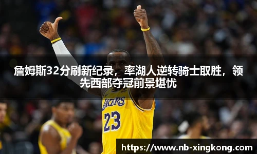 詹姆斯32分刷新纪录，率湖人逆转骑士取胜，领先西部夺冠前景堪忧