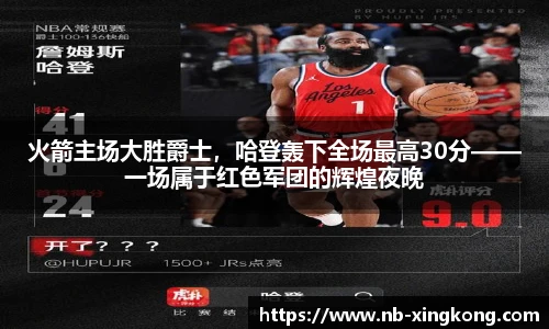 火箭主场大胜爵士，哈登轰下全场最高30分——一场属于红色军团的辉煌夜晚