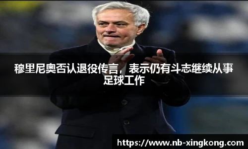 穆里尼奥否认退役传言,表示仍有斗志继续从事足球工作