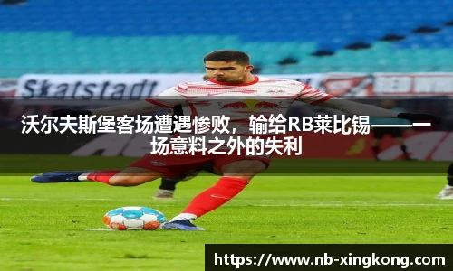 沃尔夫斯堡客场遭遇惨败,输给RB莱比锡——一场意料之外的失利