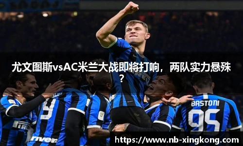 尤文图斯vsAC米兰大战即将打响，两队实力悬殊？