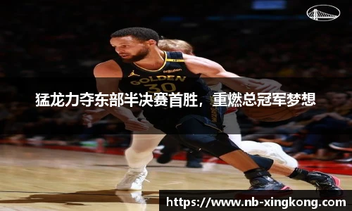 猛龙力夺东部半决赛首胜，重燃总冠军梦想