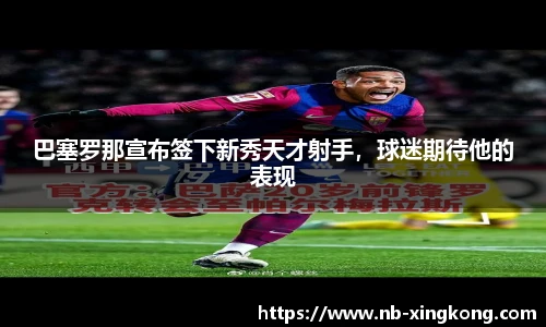 巴塞罗那宣布签下新秀天才射手,球迷期待他的表现