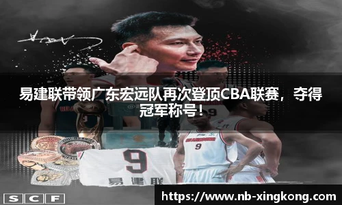 易建联带领广东宏远队再次登顶CBA联赛，夺得冠军称号！