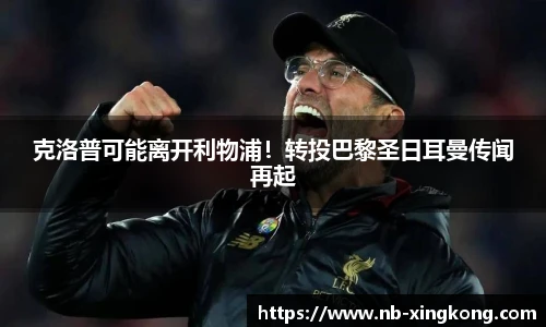 克洛普可能离开利物浦!转投巴黎圣日耳曼传闻再起