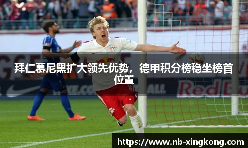 拜仁慕尼黑扩大领先优势，德甲积分榜稳坐榜首位置