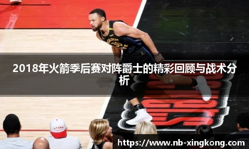 2018年火箭季后赛对阵爵士的精彩回顾与战术分析