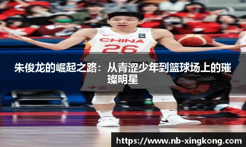 朱俊龙的崛起之路：从青涩少年到篮球场上的璀璨明星