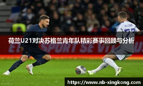 荷兰U21对决苏格兰青年队精彩赛事回顾与分析