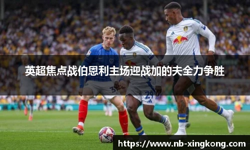 英超焦点战伯恩利主场迎战加的夫全力争胜