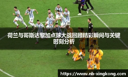 荷兰与哥斯达黎加点球大战回顾精彩瞬间与关键时刻分析