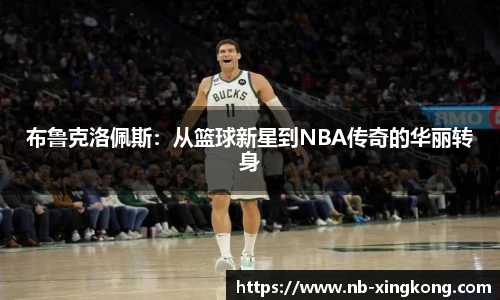 布鲁克洛佩斯:从篮球新星到NBA传奇的华丽转身