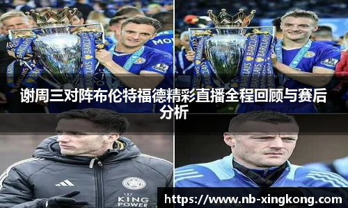 谢周三对阵布伦特福德精彩直播全程回顾与赛后分析