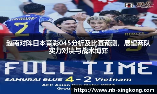 越南对阵日本竞彩045分析及比赛预测，展望两队实力对决与战术博弈