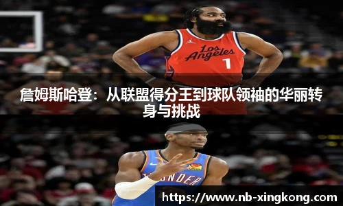 詹姆斯哈登:从联盟得分王到球队领袖的华丽转身与挑战