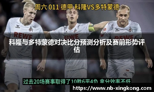 科隆与多特蒙德对决比分预测分析及赛前形势评估