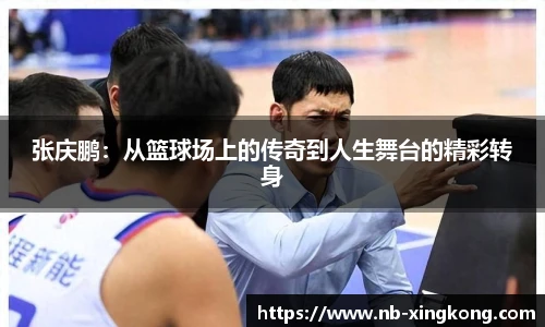 张庆鹏:从篮球场上的传奇到人生舞台的精彩转身