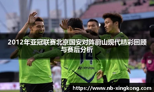 2012年亚冠联赛北京国安对阵蔚山现代精彩回顾与赛后分析