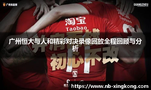 广州恒大与人和精彩对决录像回放全程回顾与分析