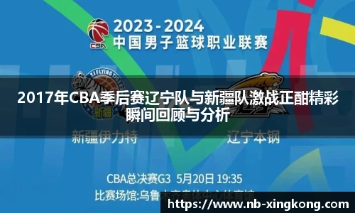 2017年CBA季后赛辽宁队与新疆队激战正酣精彩瞬间回顾与分析