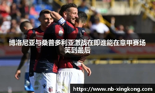 博洛尼亚与桑普多利亚激战在即谁能在意甲赛场笑到最后