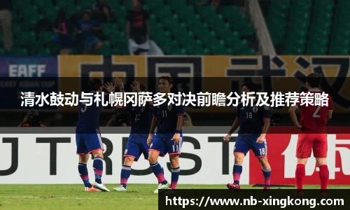 清水鼓动与札幌冈萨多对决前瞻分析及推荐策略